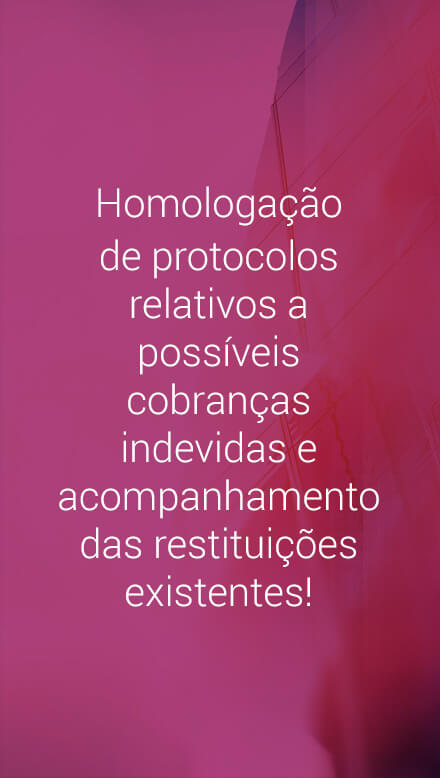 Homologação de protocolos relativos a possíveis cobranças indevidas e acompanhamento das restituições existentes.
