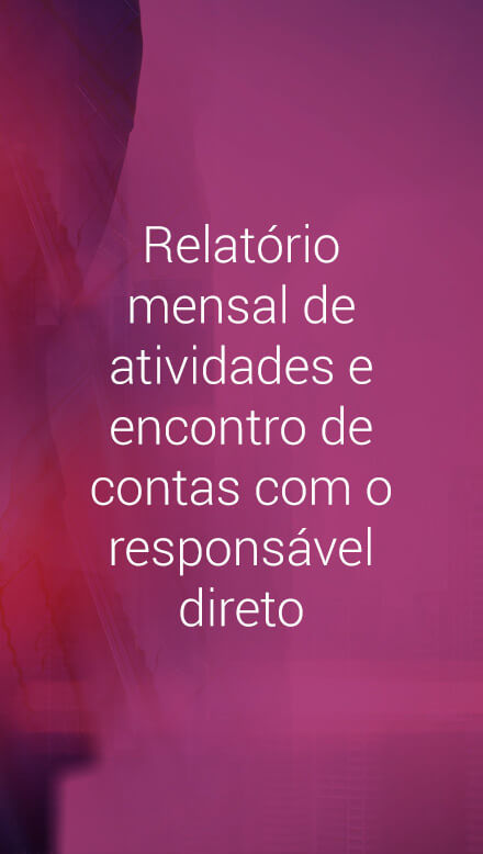 Relatório mensal de atividades e encontro de contas com o responsável direto.